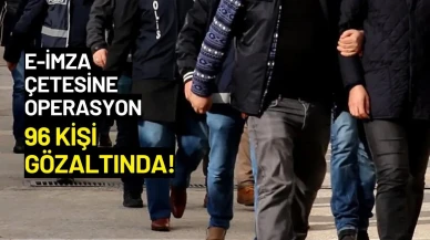 e-İmza Suç Örgütüne Operasyon: 96 Kişi Gözaltında!