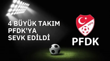 4 Büyük Takım PFDK'ya sevk edildi