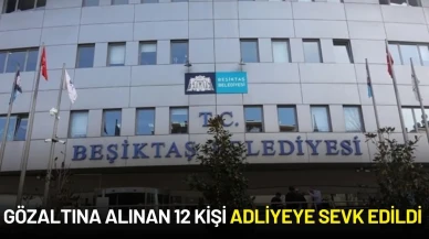 Beşiktaş Belediyesinde Gözaltına Alınan 12 Kişi Adliyeye Sevk Edildi