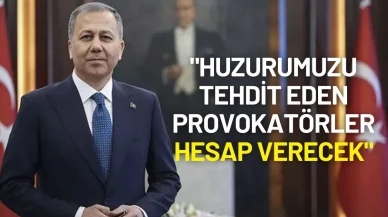 İçişleri Bakanı Ali Yerlikaya: "Huzurumuzu Tehdit Eden Provokatörler Hesap Verecek"