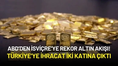 ABD’den İsviçre’ye Rekor Altın Akışı! Türkiye’ye İhracat İki Katına Çıktı
