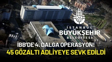 İBB’de 4. Dalga Operasyon! 45 Gözaltı Adliyeye Sevk Edildi