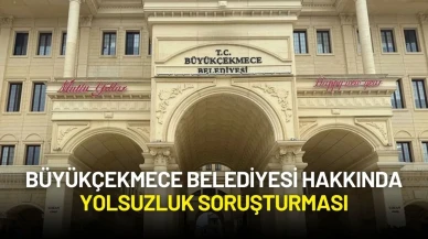 Büyükçekmece Belediyesi Hakkında Yolsuzluk Soruşturması Başlatıldı