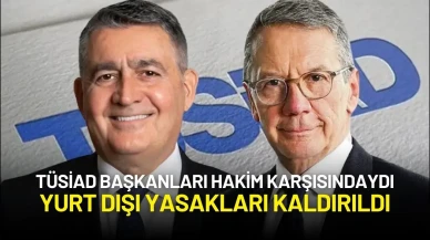 TÜSİAD Başkanları Hakim Karşısındaydı: Yurt Dışı Yasakları Kaldırıldı