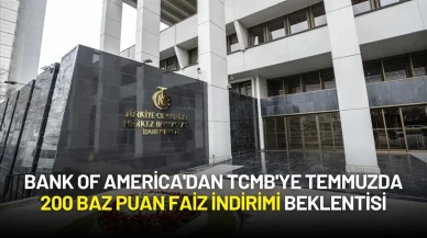 Bank of America'dan TCMB'ye Temmuzda 200 Baz Puan Faiz İndirimi Beklentisi