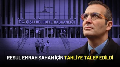 Şişli Belediye Başkanı Resul Emrah Şahan İçin Tahliye Talep Edildi