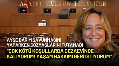 Ayşe Barım: “Çok Kötü Koşullarda Cezaevinde Kalıyorum! Yaşam Hakkımı Geri İstiyorum"