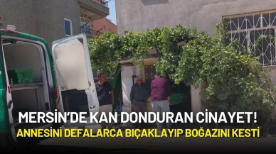 Mersin’de Kan Donduran Cinayet! Annesini Defalarca Bıçaklayıp Boğazını Kesti