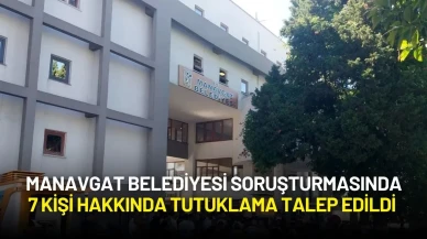 Manavgat Belediyesi Soruşturmasında 7 Kişi Hakkında Tutuklama Talep Edildi