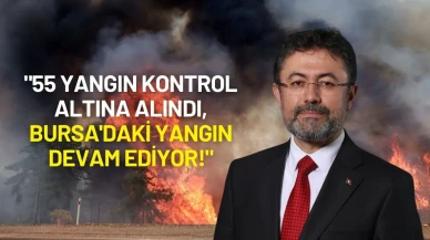 Orman Bakanı Yumaklı: "55 Yangın Kontrol Altına Alındı, Bursa'daki Yangın Devam Ediyor!"