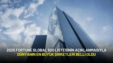 2025 Fortune Global 500 Listesinin Açıklanmasıyla Dünyanın En Büyük Şirketleri Belli Oldu