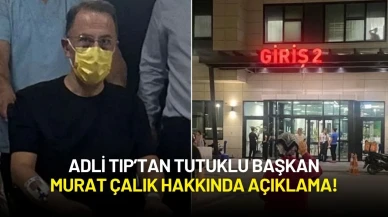 Adli Tıp Tutuklu Başkan Murat Çalık Hakkında Açıklama Yaptı