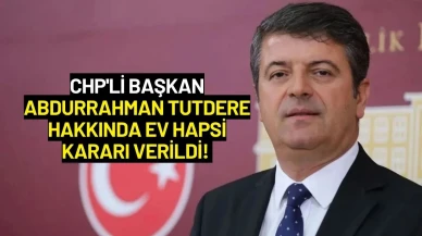 CHP'li Başkan Abdurrahman Tutdere Hakkında Ev Hapsi Kararı Verildi!
