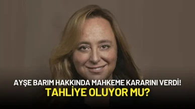 Ayşe Barım Hakkında Mahkeme Kararını Verdi! Tahliye Oluyor mu?