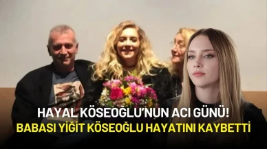 Hayal Köseoğlu’nun Acı Günü! Babası Yiğit Köseoğlu Hayatını Kaybetti