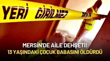 Mersin'de Aile Dehşeti! 13 Yaşındaki Çocuk Babasını Öldürdü