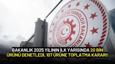 Bakanlık 2025 Yılının İlk Yarısında 20 Bin Ürünü Denetledi, 107 Ürüne Toplatma Kararı!