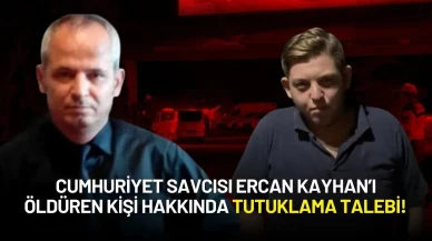 Cumhuriyet Savcısı Ercan Kayhan’ı Öldüren Kişi Hakkında Tutuklama Talebi!