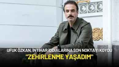 Ufuk Özkan, İntihar İddialarına Son Noktayı Koydu: "Zehirlenme Yaşadım"