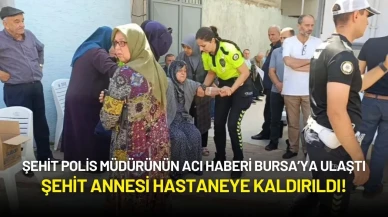 Şehit Polis Müdürünün Acı Haberi Bursa’ya Ulaştı: Şehit Annesi Hastaneye Kaldırıldı!