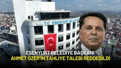 Esenyurt Belediye Başkanı Ahmet Özer’in Tahliye Talebi Reddedildi