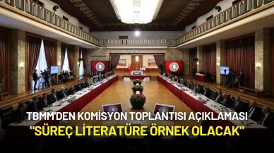TBMM'den Komisyon Toplantısı Açıklaması: "Süreç Literatüre Örnek Olacak"