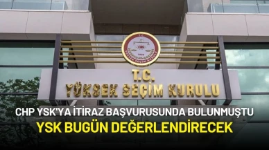 CHP YSK'YA İtiraz Başvurusunda Bulunmuştu: YSK Bugün Değerlendirecek