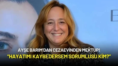 Ayşe Barım’dan Cezaevinden Mektup: “Hayatımı Kaybedersem Sorumlusu Kim?”