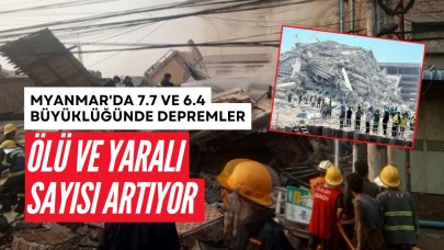 Myanmar'da 7.7 ve 6.4 Büyüklüğünde Depremler: Ölü ve Yaralı Sayısı Artıyor