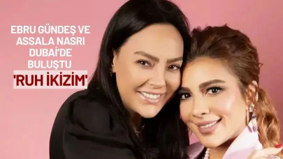 Ebru Gündeş ve Assala Nasri Dubai’de Buluştu: 'Ruh İkizim'