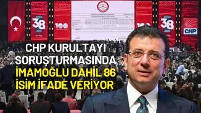 CHP Kurultayında Soruşturma Genişliyor: İmamoğlu Dahil 86 İsim İfade Veriyor