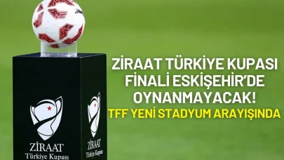 Ziraat Türkiye Kupası Finali Eskişehir’de Oynanmayacak: TFF Yeni Stadyum Arayışında