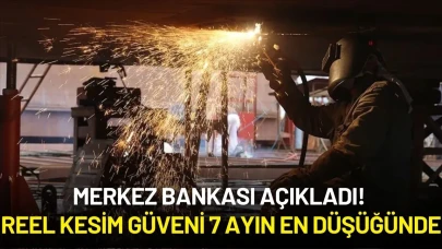 Merkez Bankası Açıkladı! Reel Kesim Güveni 7 Ayın En Düşüğünde