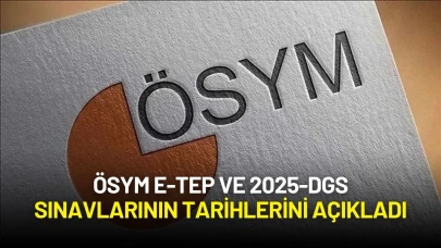 ÖSYM E-TEP ve 2025-DGS Sınavlarının Tarihlerini Açıkladı