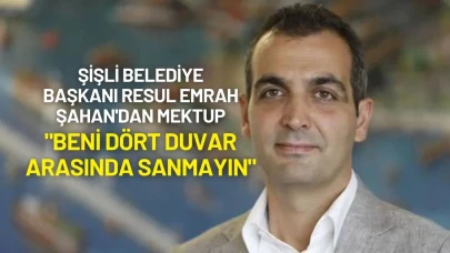 Şişli Belediye Başkanı Resul Emrah Şahan'dan Mektup: "Beni Dört Duvar Arasında Sanmayın"