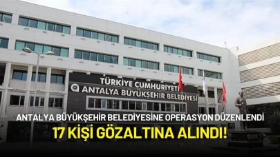 Antalya Büyükşehir Belediyesine Operasyon Düzenlendi: 17 Kişi Gözaltına Alındı!
