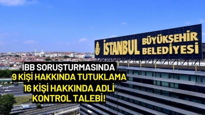 İBB Soruşturmasında 9 Kişi Hakkında Tutuklama, 16 Kişi Hakkında Adli Kontrol Talebi!