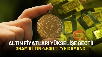 Altın Fiyatları Yükselişe Geçti! Gram Altın 4.500 TL’ye Dayandı