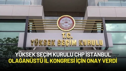 Yüksek Seçim Kurulu, CHP İstanbul Olağanüstü İl Kongresi İçin Onay Verdi