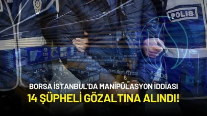 Borsa İstanbul'da Manipülasyon İddiası: 14 Şüpheli Gözaltına Alındı!