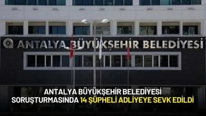 Antalya Büyükşehir Belediyesine Yönelik  Soruşturmada 14 Şüpheli Adliyeye Sevk Edildi