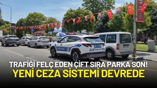 Trafiği Felç Eden Çift Sıra Parka Son! Yeni Ceza Sistemi Devrede