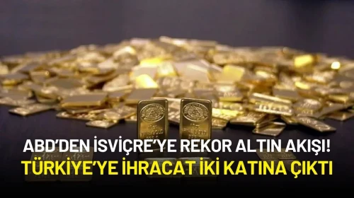 ABD’den İsviçre’ye Rekor Altın Akışı! Türkiye’ye İhracat İki Katına Çıktı