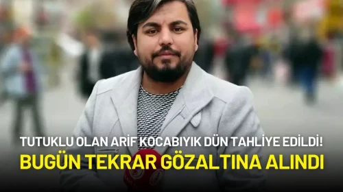 Tutuklu Olan Arif Kocabıyık Dün Tahliye Edildi! Bugün Tekrar Gözaltına Alındı