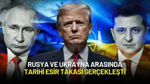 Trump Duyurdu: Rusya ve Ukrayna Arasında Tarihi Esir Takası Gerçekleşti