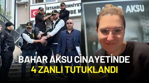 Bahar Aksu Cinayetinde Flaş Gelişme: 4 Zanlı Tutuklandı!