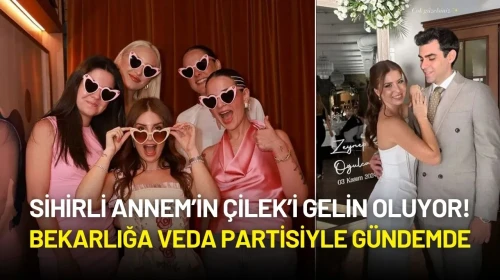 Sihirli Annem’in Çilek’i Gelin Oluyor! Zeynep Özkaya Bekarlığa Veda Partisiyle Gündemde