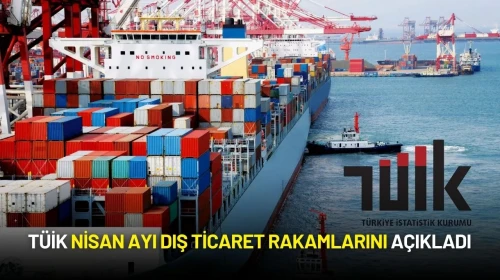 TÜİK Nisan Ayı Dış Ticaret Rakamlarını Açıkladı