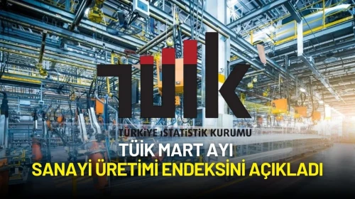 TÜİK Mart Ayı Sanayi Üretimi Endeksini Açıkladı