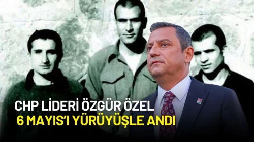 CHP Lideri Özgür Özel’den 6 Mayıs Anması: İdam Edilen Deniz Gezmiş, Hüseyin İnan ve Yusuf Aslan İçin Yürüyüşte!